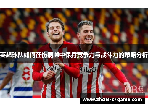 英超球队如何在伤病潮中保持竞争力与战斗力的策略分析 英超球队如何在伤病潮中保持竞争力与战斗力的策略分析