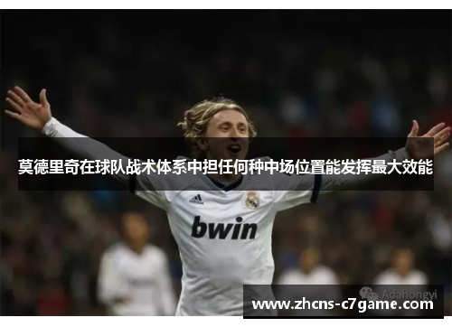 莫德里奇在球队战术体系中担任何种中场位置能发挥最大效能