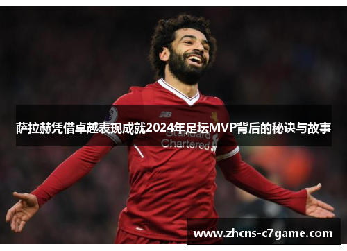 萨拉赫凭借卓越表现成就2024年足坛MVP背后的秘诀与故事