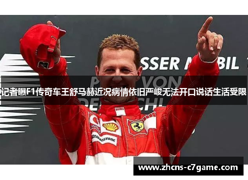 记者曝F1传奇车王舒马赫近况病情依旧严峻无法开口说话生活受限 记者曝F1传奇车王舒马赫近况病情依旧严峻无法开口说话生活受限