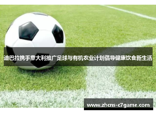 迪巴拉携手意大利推广足球与有机农业计划倡导健康饮食新生活