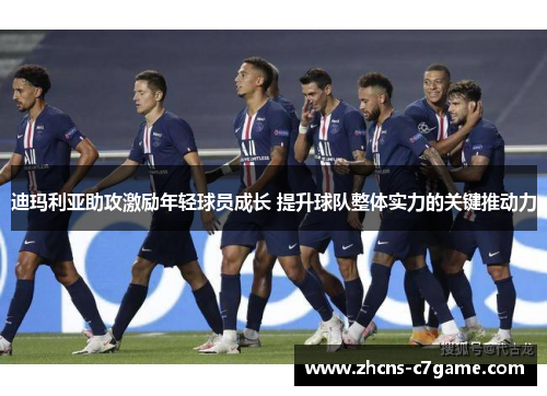 迪玛利亚助攻激励年轻球员成长 提升球队整体实力的关键推动力