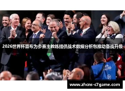 2026世界杯宣布为参赛主教练提供战术数据分析包推动备战升级