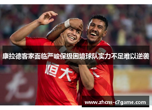 康拉德客家面临严峻保级困境球队实力不足难以逆袭