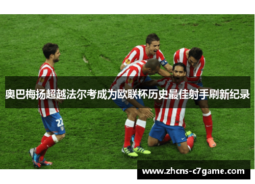 奥巴梅扬超越法尔考成为欧联杯历史最佳射手刷新纪录