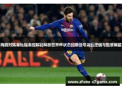 梅西对阵莱比锡表现解码释放世界杯状态回暖信号背后逻辑与前景展望