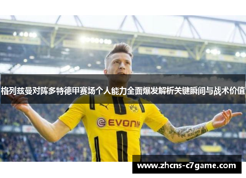 格列兹曼对阵多特德甲赛场个人能力全面爆发解析关键瞬间与战术价值 格列兹曼对阵多特德甲赛场个人能力全面爆发解析关键瞬间与战术价值