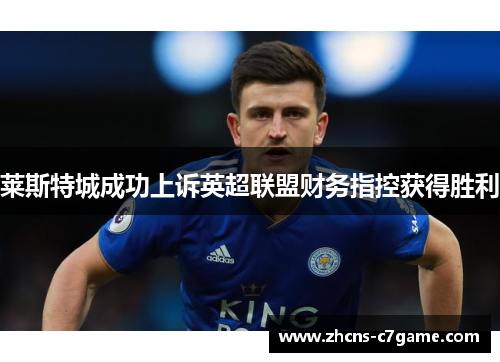 莱斯特城成功上诉英超联盟财务指控获得胜利 莱斯特城成功上诉英超联盟财务指控获得胜利